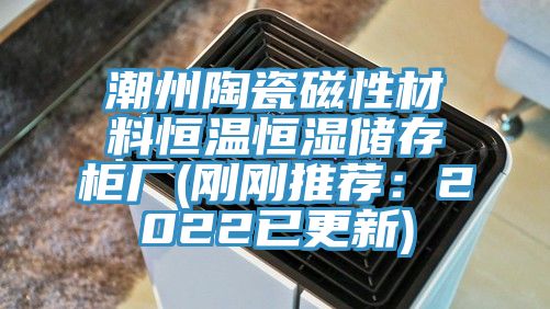 潮州陶瓷磁性材料恒温恒湿储存柜厂(刚刚推荐：2022已更新)