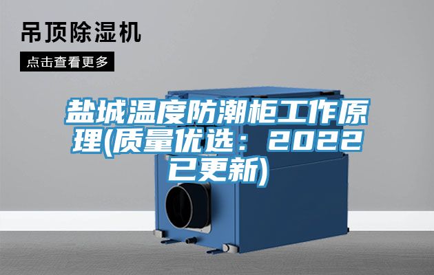 盐城温度防潮柜工作原理(质量优选：2022已更新)