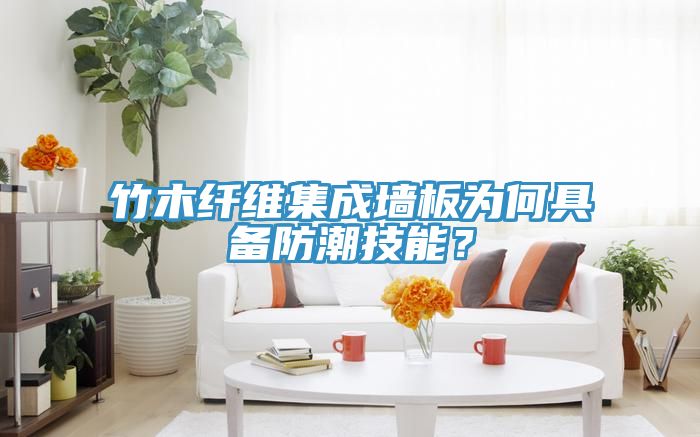 竹木纤维集成墙板为何具备防潮技能？