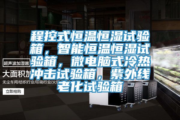 程控式恒温恒湿试验箱，智能恒温恒湿试验箱，微电脑式冷热冲击试验箱，紫外线老化试验箱