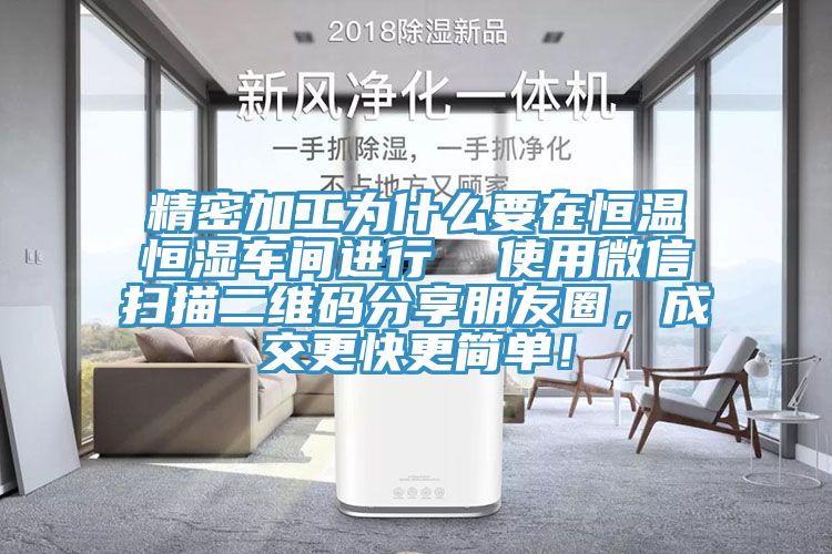 精密加工为什么要在恒温恒湿车间进行  使用微信扫描二维码分享朋友圈，成交更快更简单！