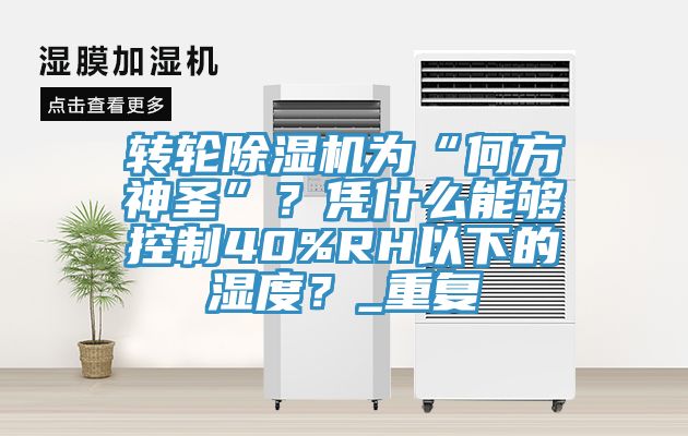 转轮杏仁直播app最新版下载为“何方神圣”？凭什么能够控制40%RH以下的湿度？_重复